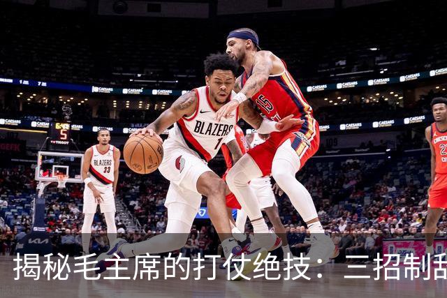 揭秘毛主席的打仗绝技：三招制敌的神奇法宝
